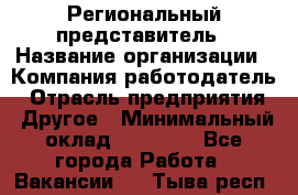 Региональный представитель › Название организации ­ Компания-работодатель › Отрасль предприятия ­ Другое › Минимальный оклад ­ 28 000 - Все города Работа » Вакансии   . Тыва респ.